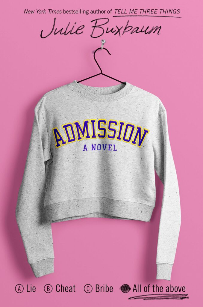 Admission: A Novel by Julie Buxbaum. Multiple-choice answers: A. Lie, B. Cheat, C. Bribe. D. All of the above. D. bubbled filled in and answer choice underlined. One of six recommended college novels for YA readers.