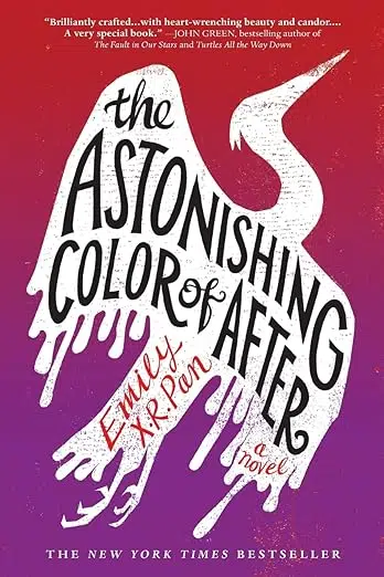 YA books about family. Cover of The New York Times Bestseller The Astonishing Color of After: A Novel by Emily X.R. Pan. "Brilliantly crafted . . . with heart-wrenching beauty and candor . . . A very special book." John Green. Bestselling author of The Fault in Our Stars and Turtles All the Way Down. Image of bird with wings stretched out. Feathers look like dripping paint.
