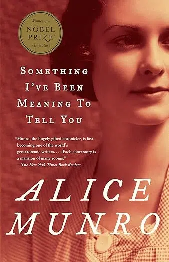 Image of book cover. Winner of the Nobel Prize for Literature. Something I've Been Meaning to Tell You a collection of 25 short stories by Alice Munro. "Munro, the hugely gifted chronicler, is fast becoming on of the world's great totemic writers . . . Each short story is a mansion of many rooms." The New York Times Book Review. Sepia photo of young woman from the 1940s or 1950s.
