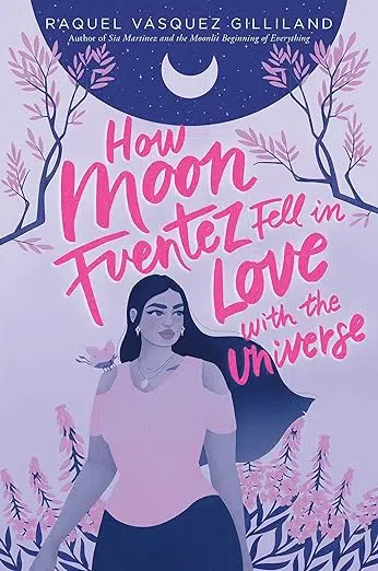 Book cover: Raquel Vasquez Gilliland Author of Sia Martinez and the Moonlit Beginning of Everything. How Moon Fuentez Fell in Love with the Universe.