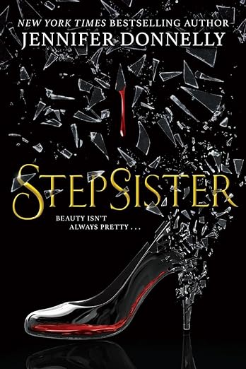 Image of book cover. New York Times Bestselling Author Jennifer Donnelly. Stepsister. Beauty isn't always pretty. Picture of a glass slipper shattered at the heel blood dripping from shard of glass into shoe.