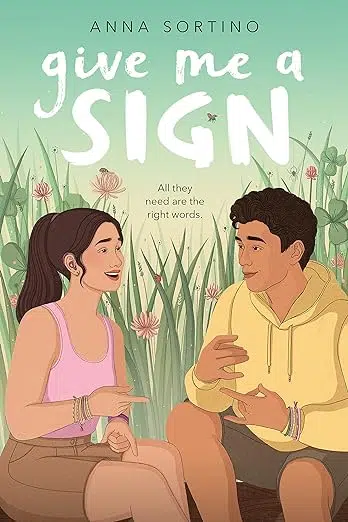 Book cover Give Me a Sign by Anna Sortino. Teen female wearing hearing aid signing to teen male who is also signing.